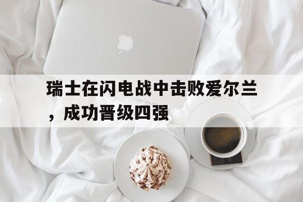 瑞士在闪电战中击败爱尔兰，成功晋级四强