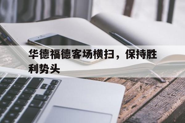 关于华德福德客场横扫，保持胜利势头的信息